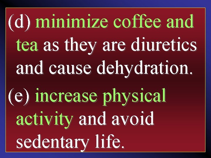 (d) minimize coffee and tea as they are diuretics and cause dehydration. (e) increase