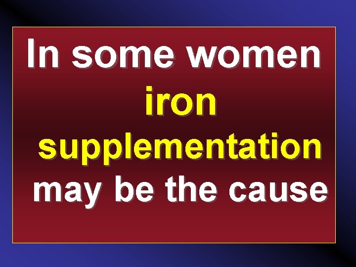 In some women iron supplementation may be the cause 