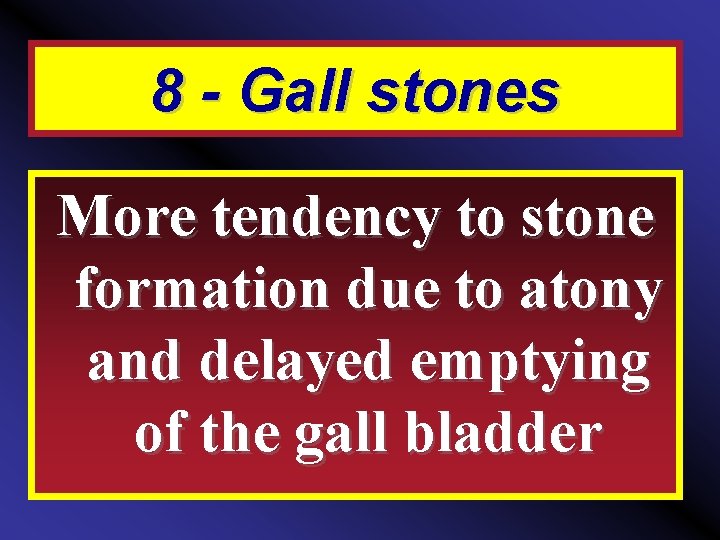 8 - Gall stones More tendency to stone formation due to atony and delayed