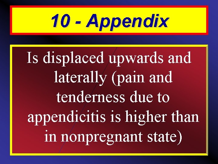 10 - Appendix Is displaced upwards and laterally (pain and tenderness due to appendicitis