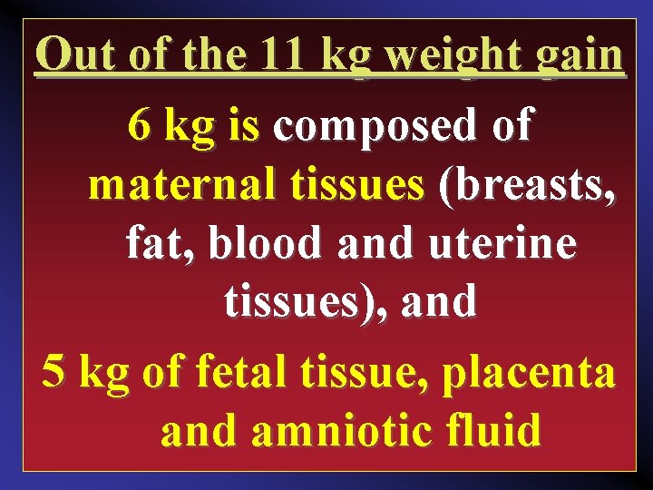 Out of the 11 kg weight gain 6 kg is composed of maternal tissues