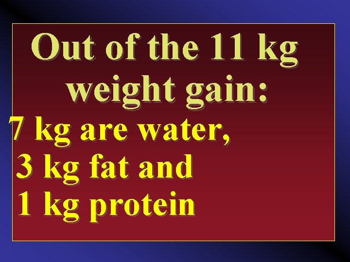 Out of the 11 kg weight gain: 7 kg are water, 3 kg fat