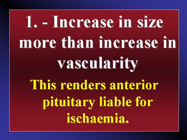 1. Increase in size more than increase in vascularity This renders anterior pituitary liable