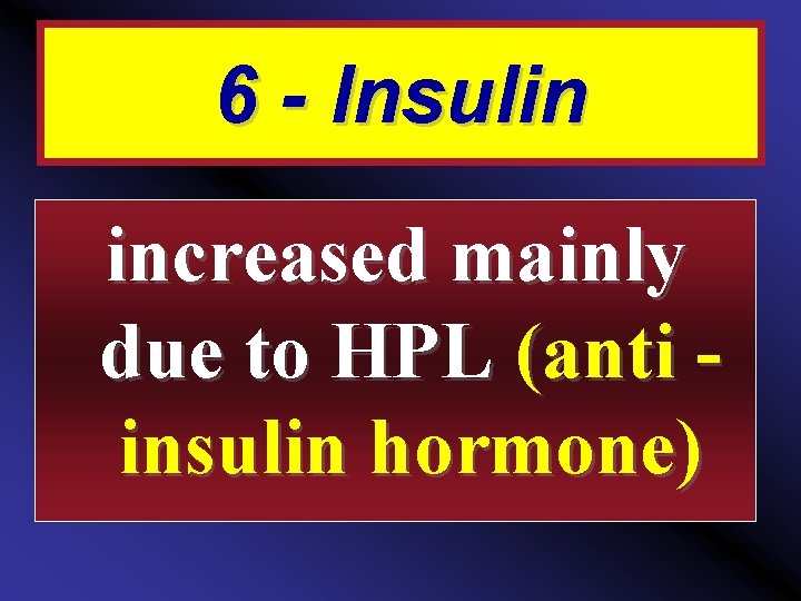 6 - Insulin increased mainly due to HPL (anti insulin hormone) 