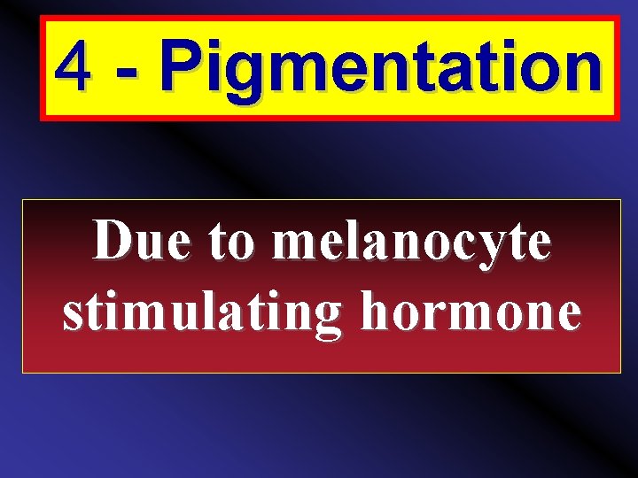 4 - Pigmentation Due to melanocyte stimulating hormone 