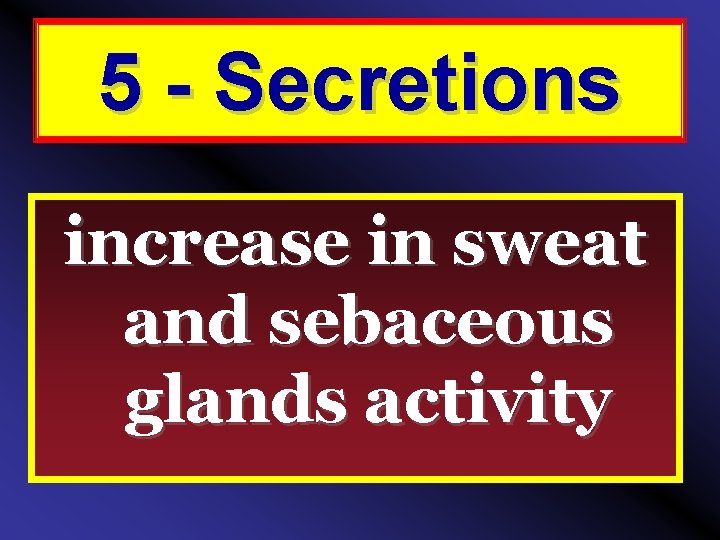 5 - Secretions increase in sweat and sebaceous glands activity 