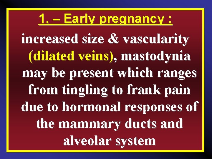 1. – Early pregnancy : increased size & vascularity (dilated veins), mastodynia may be