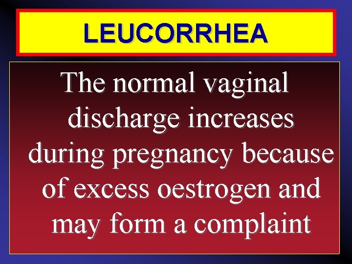 LEUCORRHEA The normal vaginal discharge increases during pregnancy because of excess oestrogen and may