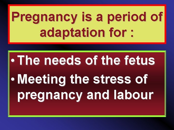 Pregnancy is a period of adaptation for : • The needs of the fetus