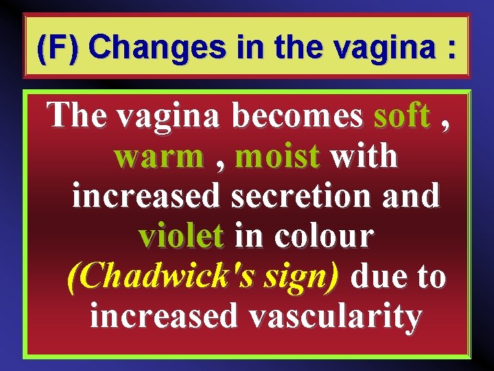 (F) Changes in the vagina : The vagina becomes soft , warm , moist