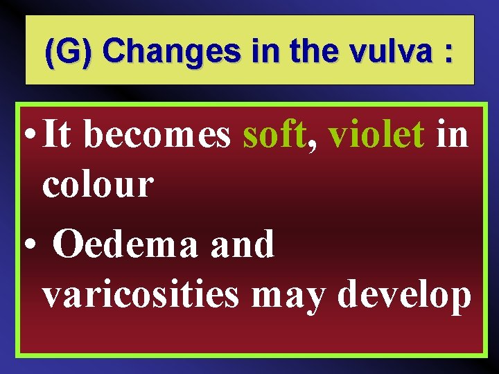 (G) Changes in the vulva : • It becomes soft, violet in colour •