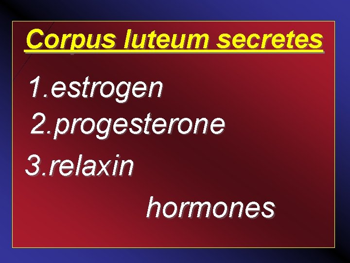 Corpus luteum secretes 1. estrogen 2. progesterone 3. relaxin hormones 