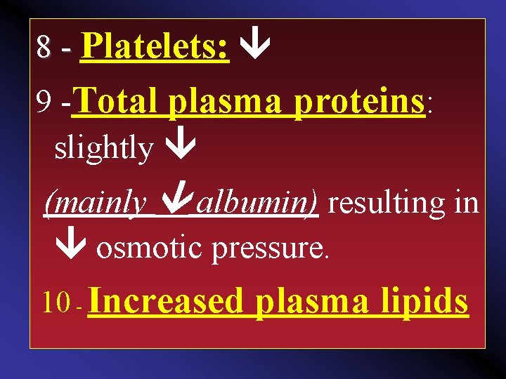 8 - Platelets: 9 -Total plasma proteins: slightly (mainly albumin) resulting in osmotic pressure.