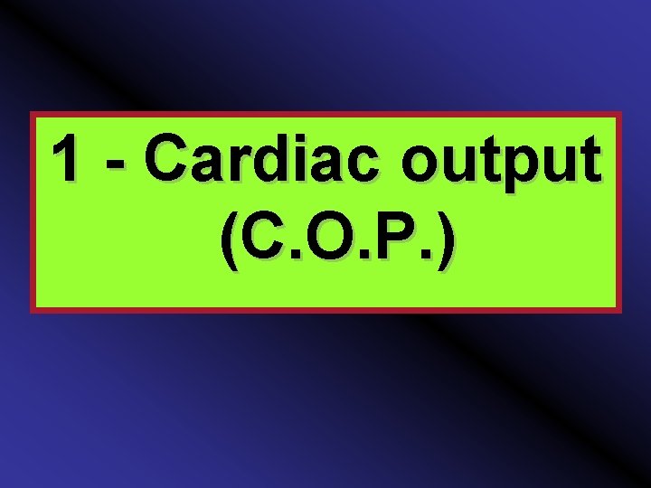 1 - Cardiac output (C. O. P. ) 