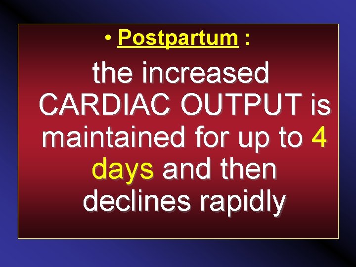  • Postpartum : the increased CARDIAC OUTPUT is maintained for up to 4
