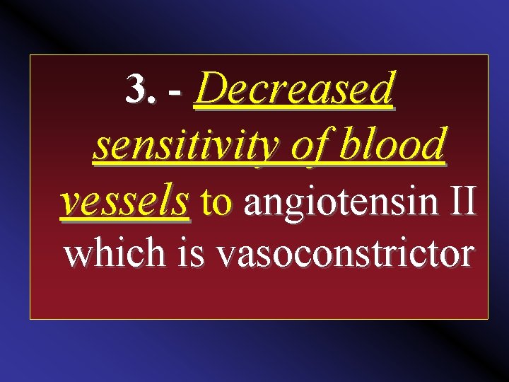 3. Decreased sensitivity of blood vessels to angiotensin II which is vasoconstrictor 