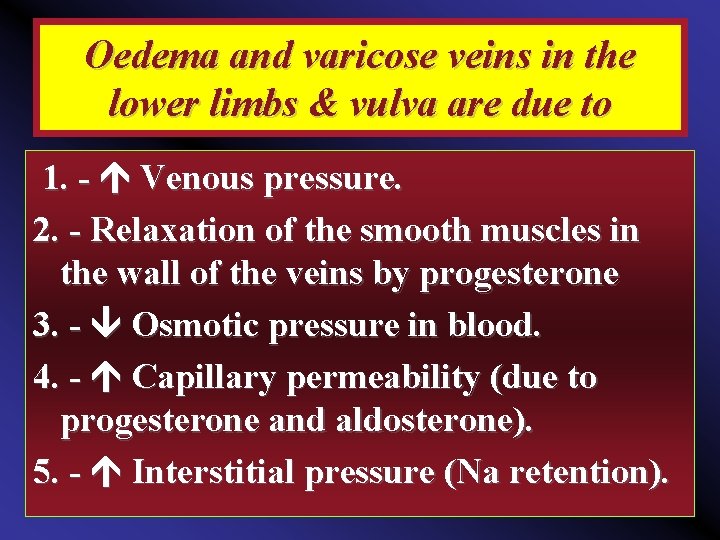 Oedema and varicose veins in the lower limbs & vulva are due to 1.