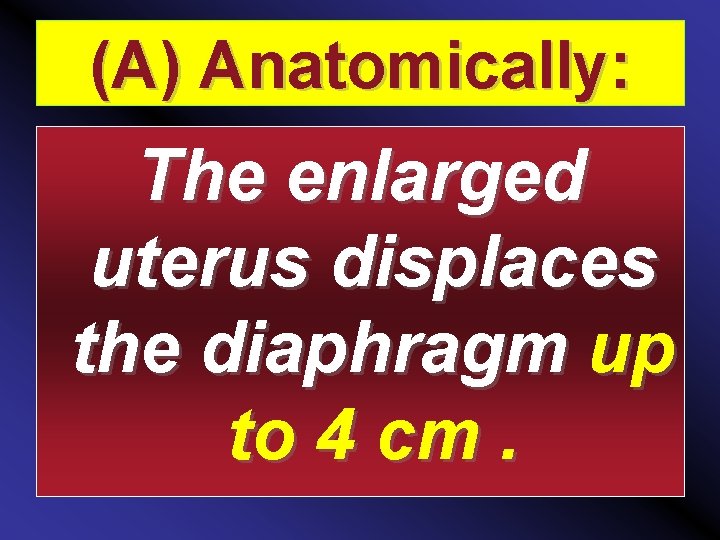 (A) Anatomically: The enlarged uterus displaces the diaphragm up to 4 cm. 