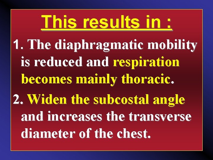 This results in : 1. The diaphragmatic mobility is reduced and respiration becomes mainly