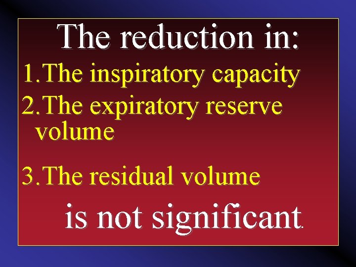 The reduction in: 1. The inspiratory capacity 2. The expiratory reserve volume 3. The