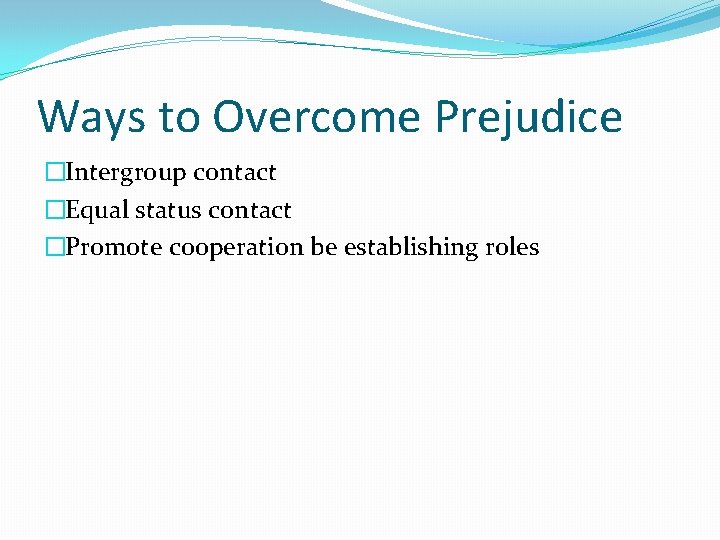 Ways to Overcome Prejudice �Intergroup contact �Equal status contact �Promote cooperation be establishing roles