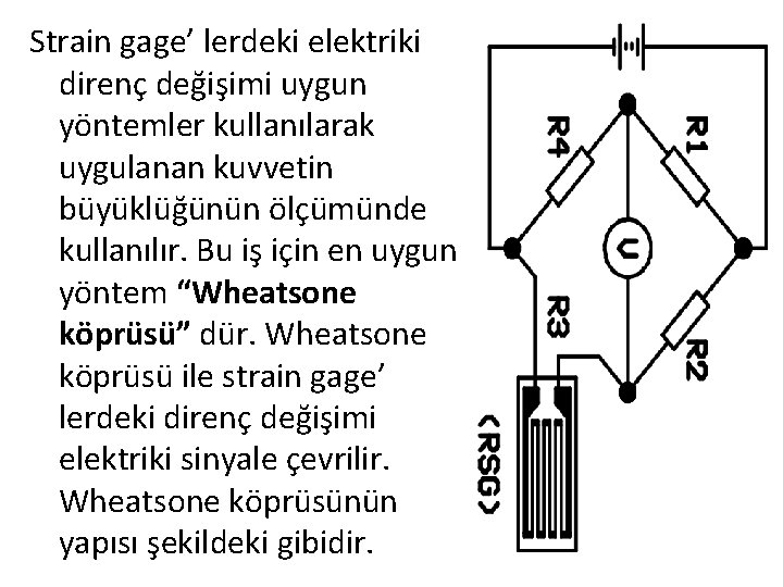 Strain gage’ lerdeki elektriki direnç değişimi uygun yöntemler kullanılarak uygulanan kuvvetin büyüklüğünün ölçümünde kullanılır.