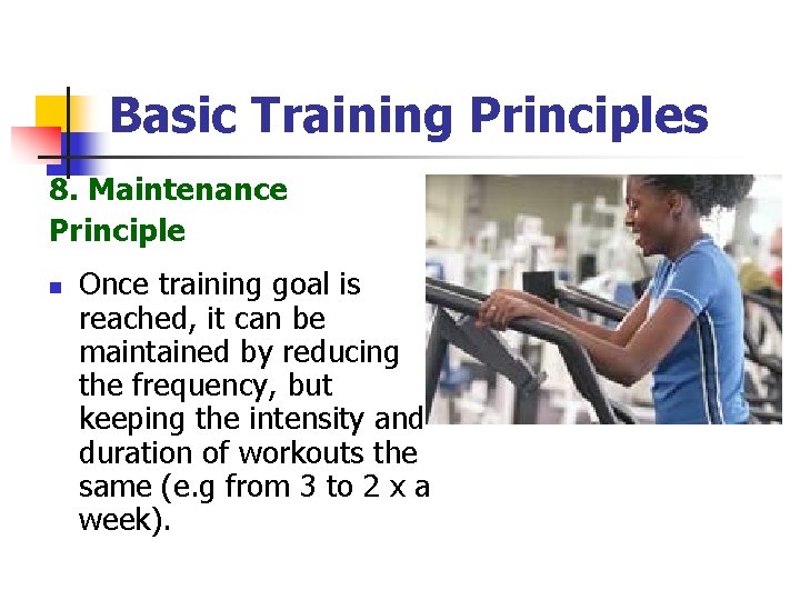 Basic Training Principles 8. Maintenance Principle n Once training goal is reached, it can