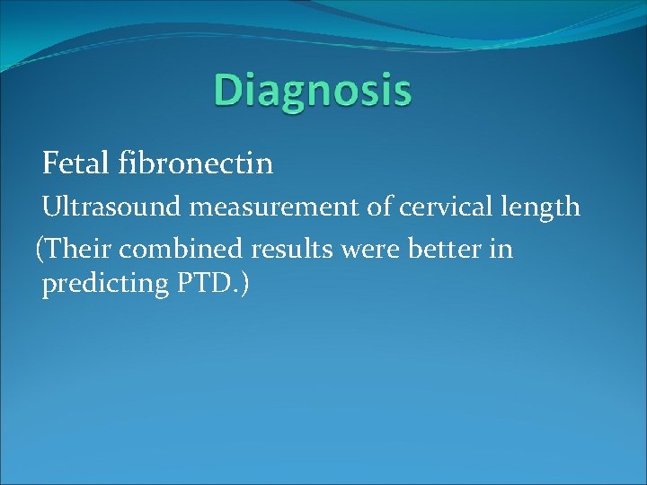 Fetal fibronectin Ultrasound measurement of cervical length (Their combined results were better in predicting