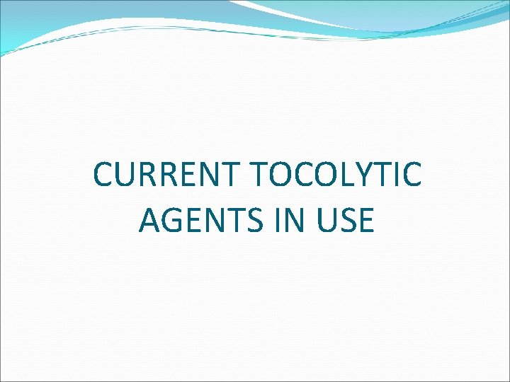 CURRENT TOCOLYTIC AGENTS IN USE 