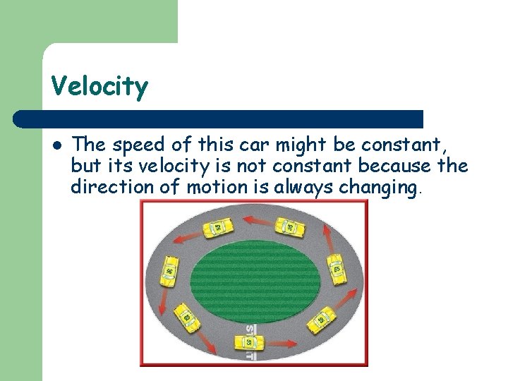 Velocity l The speed of this car might be constant, but its velocity is