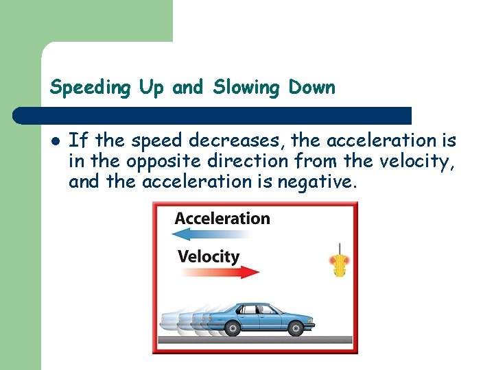 Speeding Up and Slowing Down l If the speed decreases, the acceleration is in