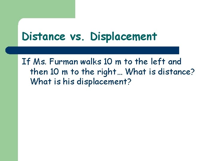 Distance vs. Displacement If Ms. Furman walks 10 m to the left and then