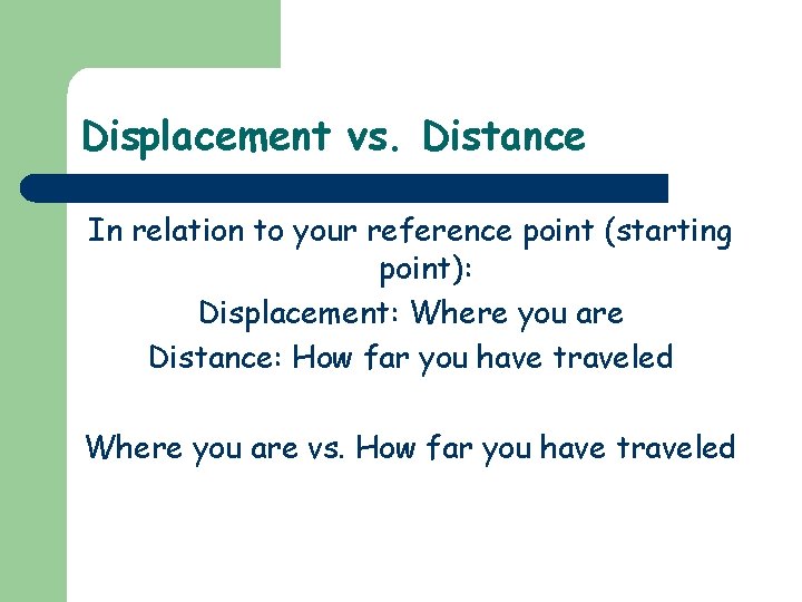 Displacement vs. Distance In relation to your reference point (starting point): Displacement: Where you