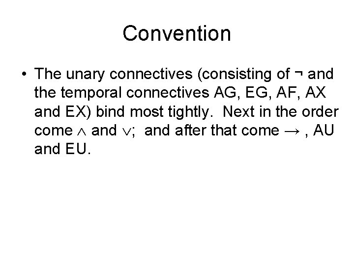 Convention • The unary connectives (consisting of ¬ and the temporal connectives AG, EG,