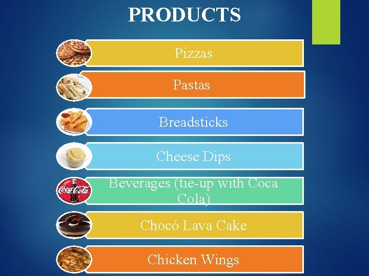 PRODUCTS Pizzas Pastas Breadsticks Cheese Dips Beverages (tie-up with Coca Cola) Chocó Lava Cake