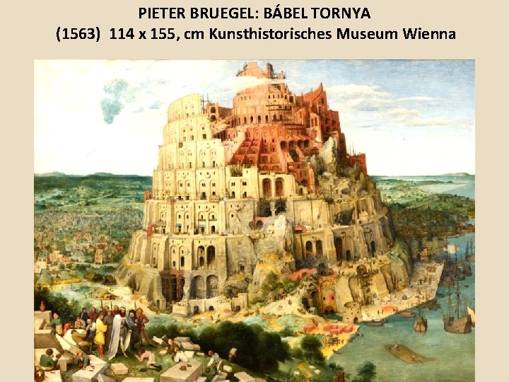 PIETER BRUEGEL: BÁBEL TORNYA (1563) 114 x 155, cm Kunsthistorisches Museum Wienna 