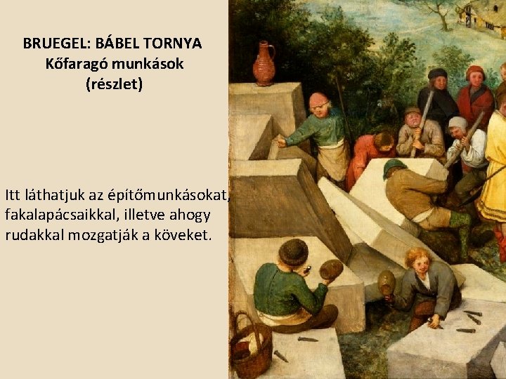 BRUEGEL: BÁBEL TORNYA Kőfaragó munkások (részlet) Itt láthatjuk az építőmunkásokat, fakalapácsaikkal, illetve ahogy rudakkal