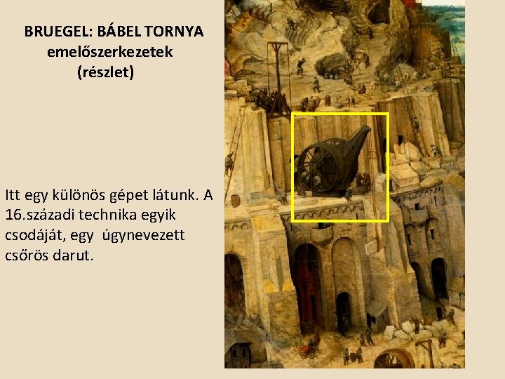 BRUEGEL: BÁBEL TORNYA emelőszerkezetek (részlet) Itt egy különös gépet látunk. A 16. századi technika