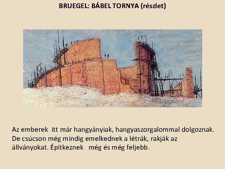 BRUEGEL: BÁBEL TORNYA (részlet) Az emberek itt már hangyányiak, hangyaszorgalommal dolgoznak. De csúcson még