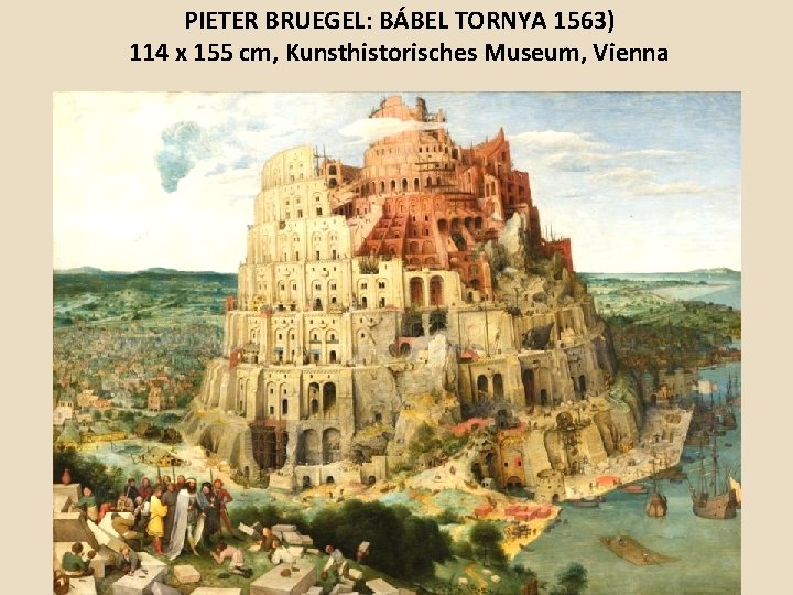 PIETER BRUEGEL: BÁBEL TORNYA 1563) 114 x 155 cm, Kunsthistorisches Museum, Vienna 