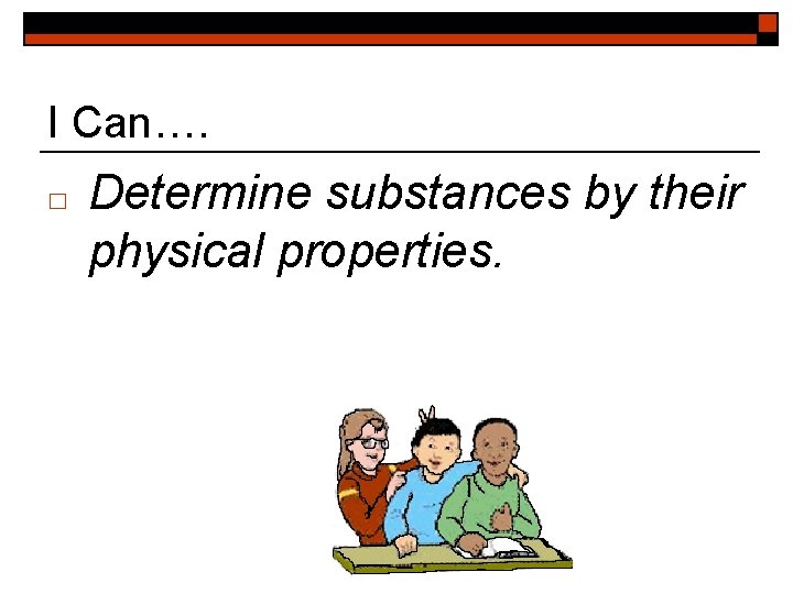 I Can…. □ Determine substances by their physical properties. 