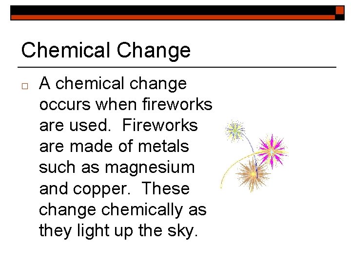 Chemical Change □ A chemical change occurs when fireworks are used. Fireworks are made