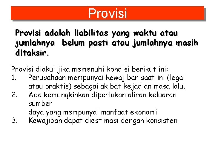 Provisi adalah liabilitas yang waktu atau jumlahnya belum pasti atau jumlahnya masih ditaksir. Provisi