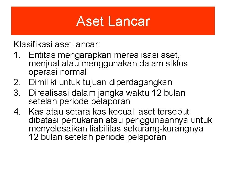 Aset Lancar Klasifikasi aset lancar: 1. Entitas mengarapkan merealisasi aset, menjual atau menggunakan dalam