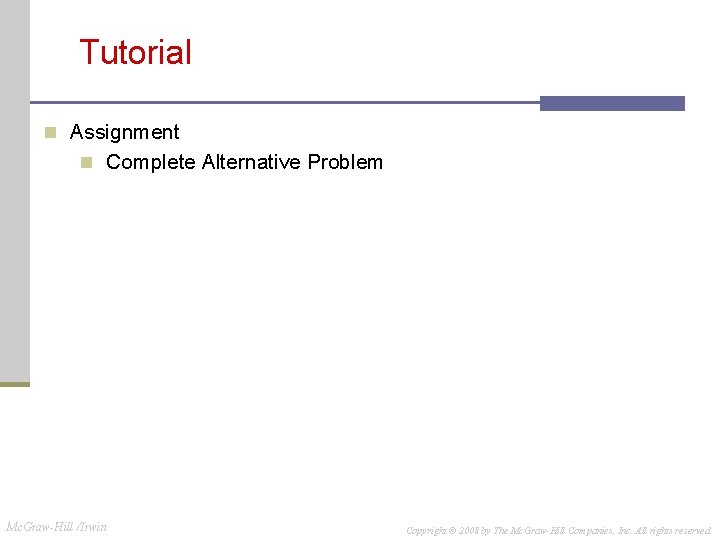 Tutorial n Assignment n Complete Alternative Problem Mc. Graw-Hill /Irwin Copyright © 2008 by