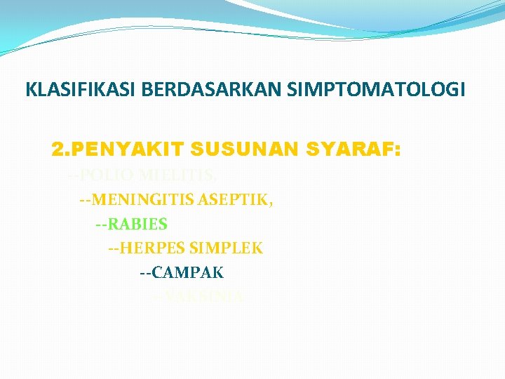 KLASIFIKASI BERDASARKAN SIMPTOMATOLOGI 2. PENYAKIT SUSUNAN SYARAF: --POLIO MIELITIS, --MENINGITIS ASEPTIK, --RABIES --HERPES SIMPLEK