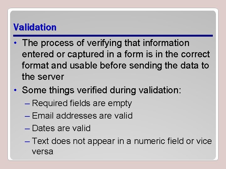 Validation • The process of verifying that information entered or captured in a form