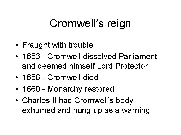 Cromwell’s reign • Fraught with trouble • 1653 - Cromwell dissolved Parliament and deemed