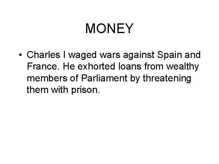 MONEY • Charles I waged wars against Spain and France. He exhorted loans from