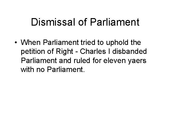 Dismissal of Parliament • When Parliament tried to uphold the petition of Right -